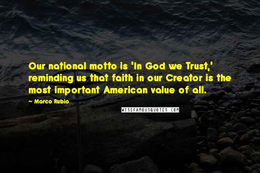 Marco Rubio Quotes: Our national motto is 'In God we Trust,' reminding us that faith in our Creator is the most important American value of all.