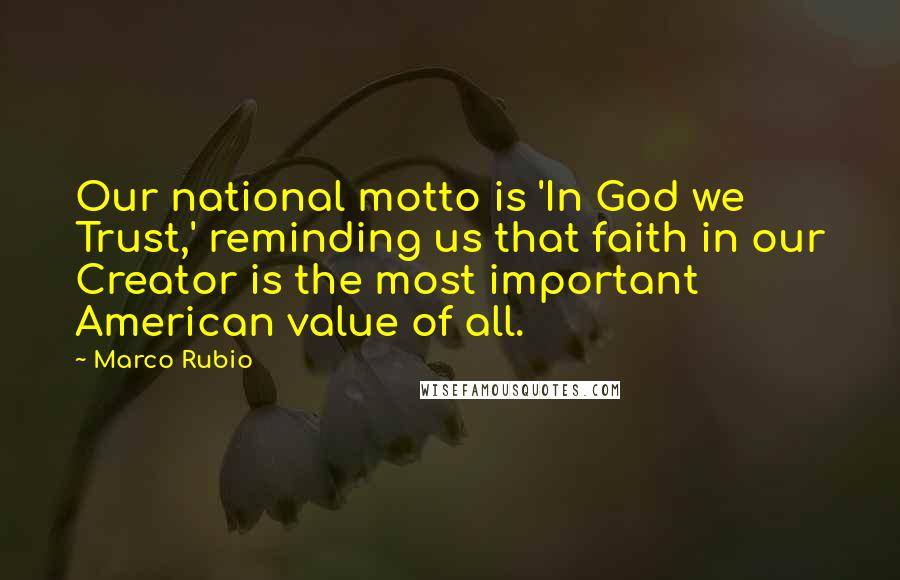 Marco Rubio Quotes: Our national motto is 'In God we Trust,' reminding us that faith in our Creator is the most important American value of all.