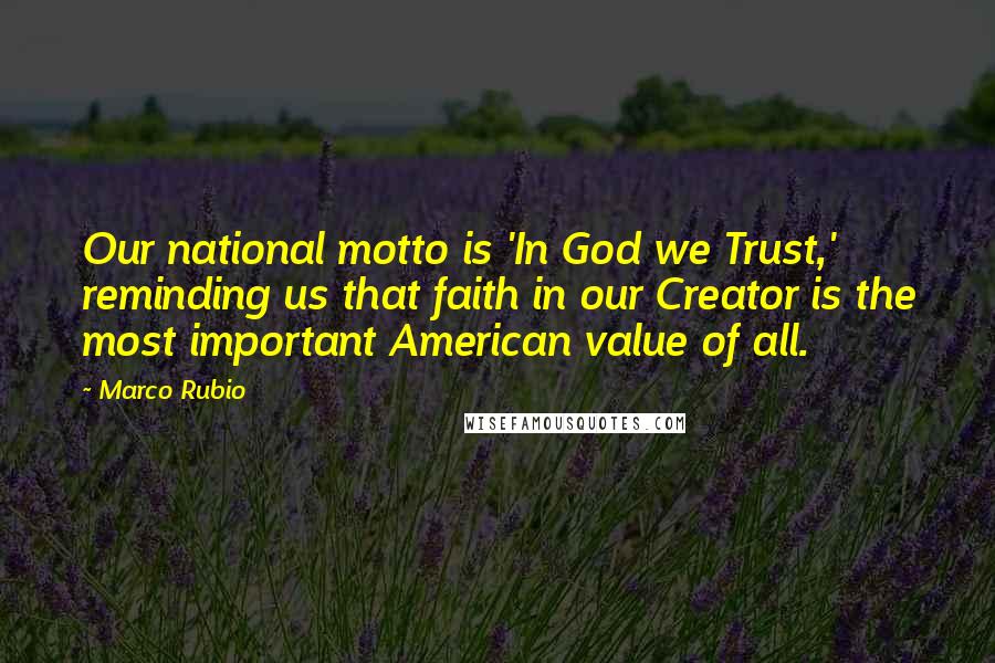 Marco Rubio Quotes: Our national motto is 'In God we Trust,' reminding us that faith in our Creator is the most important American value of all.