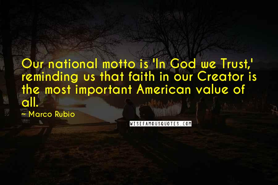 Marco Rubio Quotes: Our national motto is 'In God we Trust,' reminding us that faith in our Creator is the most important American value of all.