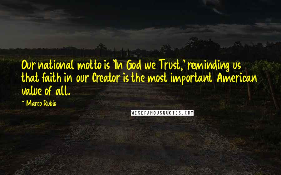Marco Rubio Quotes: Our national motto is 'In God we Trust,' reminding us that faith in our Creator is the most important American value of all.