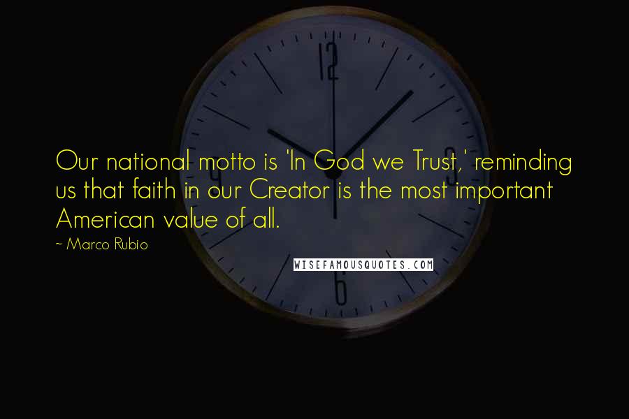 Marco Rubio Quotes: Our national motto is 'In God we Trust,' reminding us that faith in our Creator is the most important American value of all.