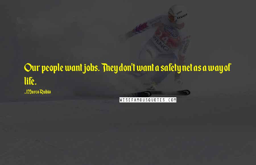Marco Rubio Quotes: Our people want jobs. They don't want a safety net as a way of life.