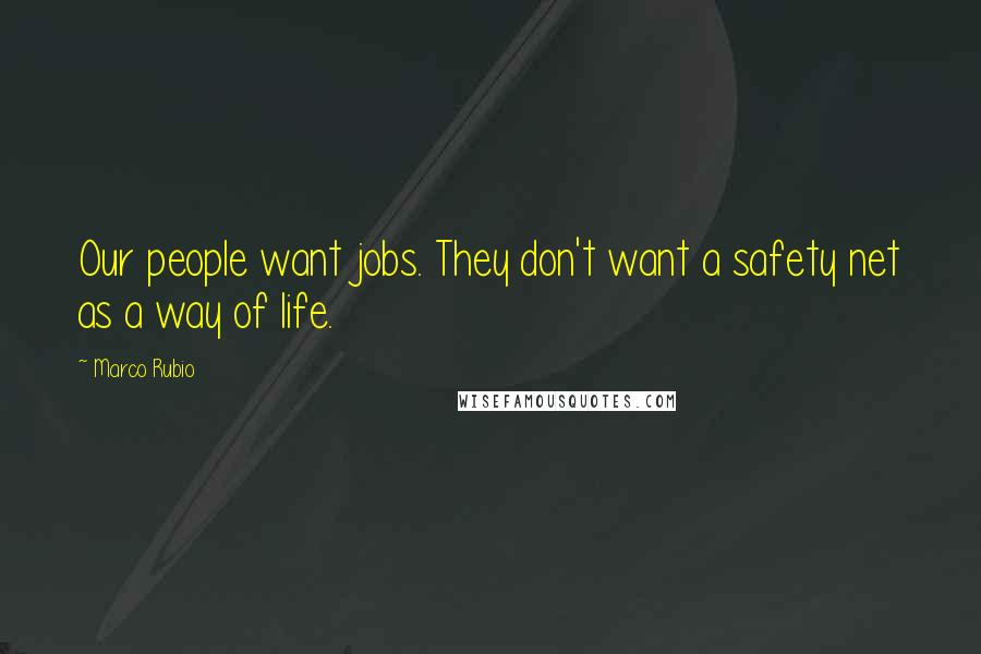 Marco Rubio Quotes: Our people want jobs. They don't want a safety net as a way of life.