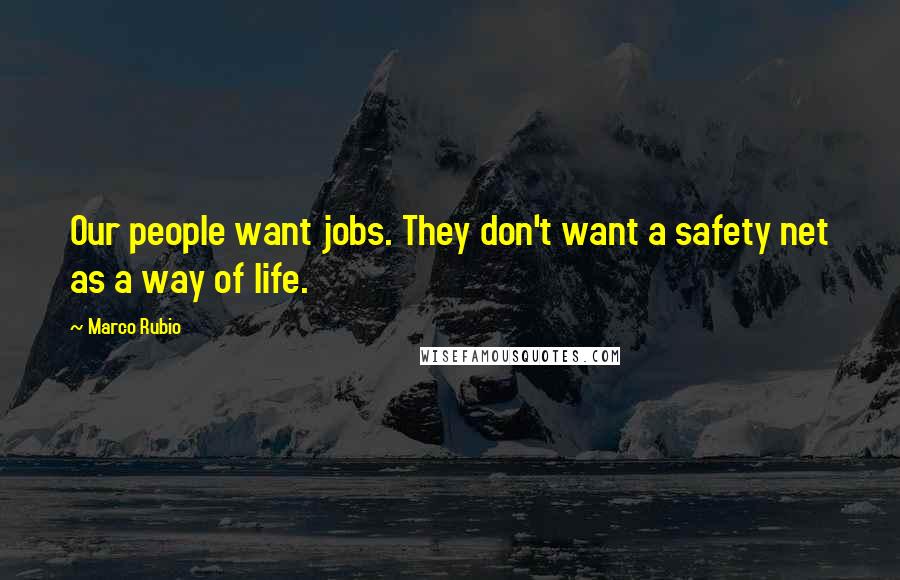 Marco Rubio Quotes: Our people want jobs. They don't want a safety net as a way of life.