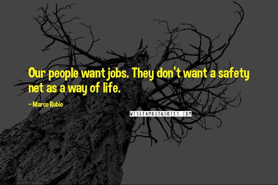 Marco Rubio Quotes: Our people want jobs. They don't want a safety net as a way of life.
