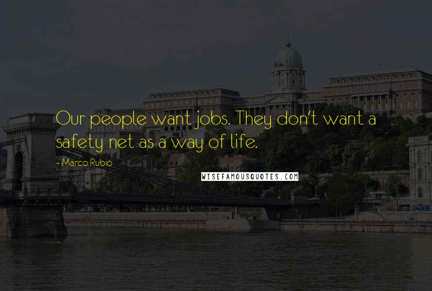Marco Rubio Quotes: Our people want jobs. They don't want a safety net as a way of life.