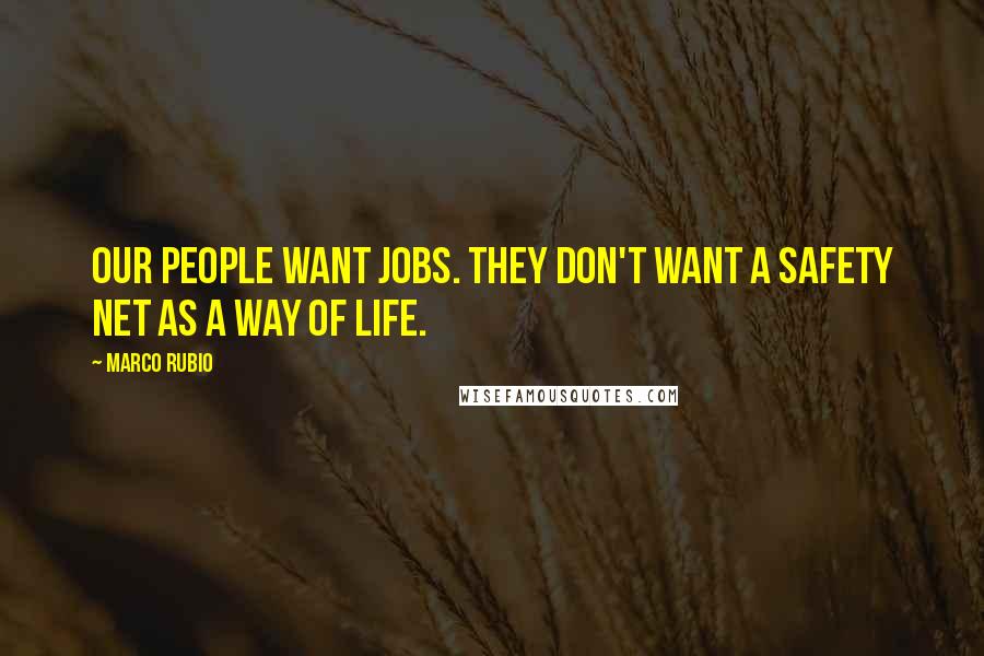 Marco Rubio Quotes: Our people want jobs. They don't want a safety net as a way of life.