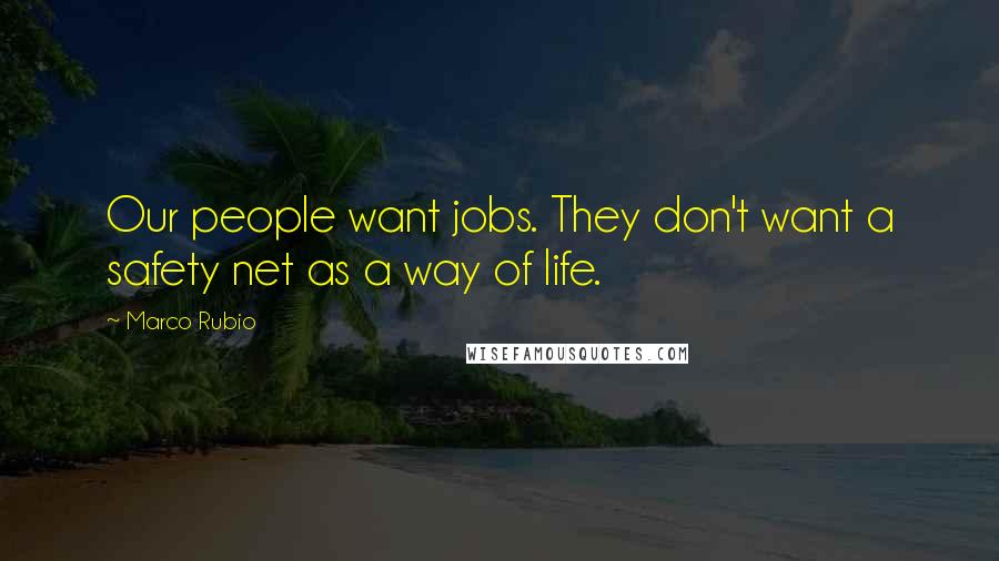 Marco Rubio Quotes: Our people want jobs. They don't want a safety net as a way of life.