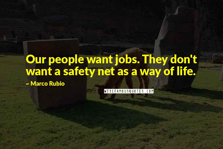 Marco Rubio Quotes: Our people want jobs. They don't want a safety net as a way of life.