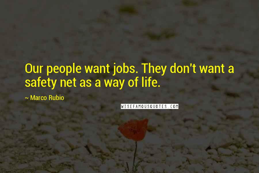 Marco Rubio Quotes: Our people want jobs. They don't want a safety net as a way of life.