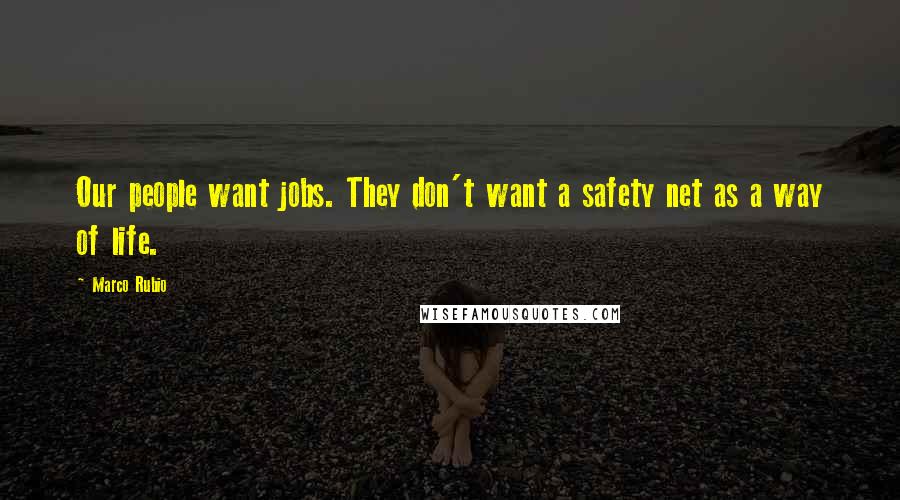 Marco Rubio Quotes: Our people want jobs. They don't want a safety net as a way of life.