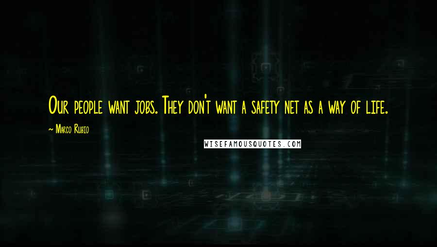 Marco Rubio Quotes: Our people want jobs. They don't want a safety net as a way of life.