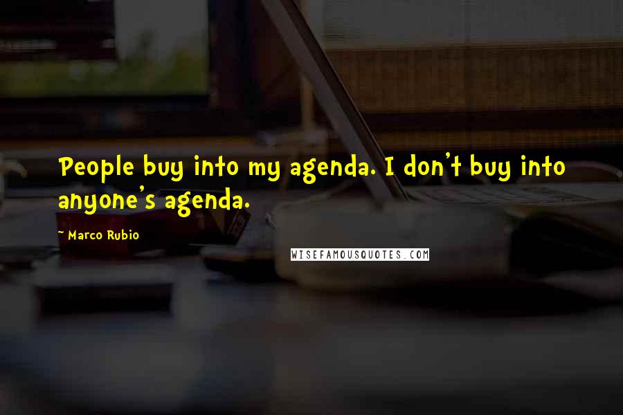 Marco Rubio Quotes: People buy into my agenda. I don't buy into anyone's agenda.