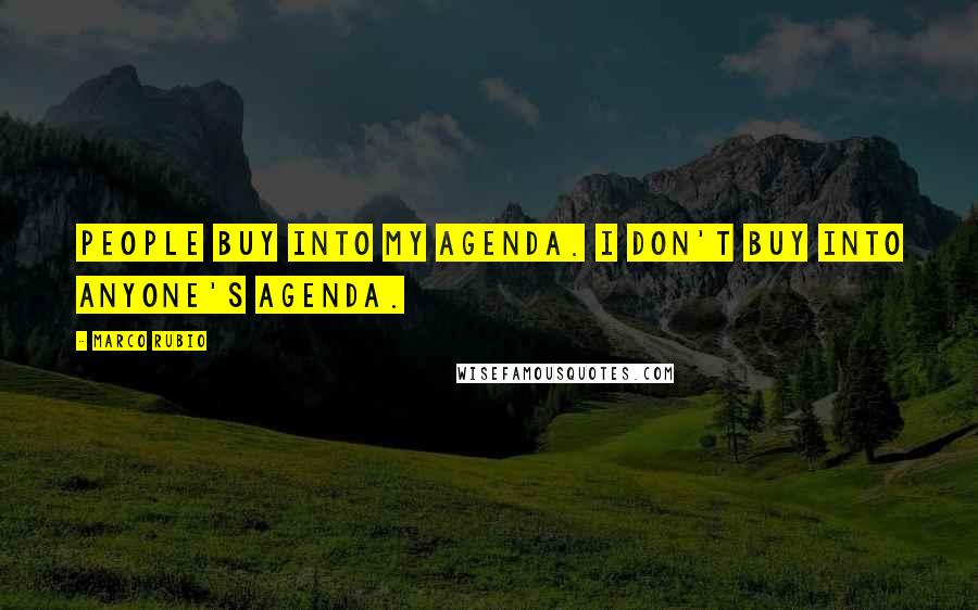 Marco Rubio Quotes: People buy into my agenda. I don't buy into anyone's agenda.