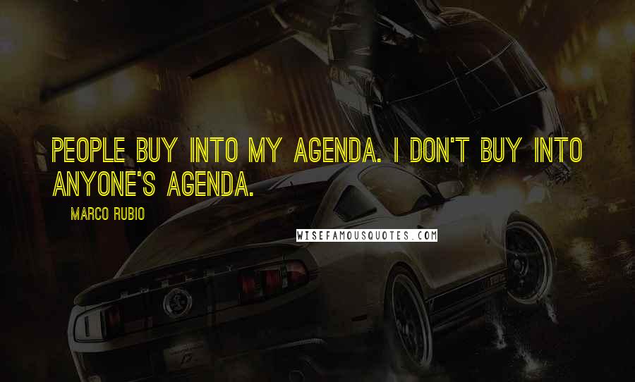 Marco Rubio Quotes: People buy into my agenda. I don't buy into anyone's agenda.