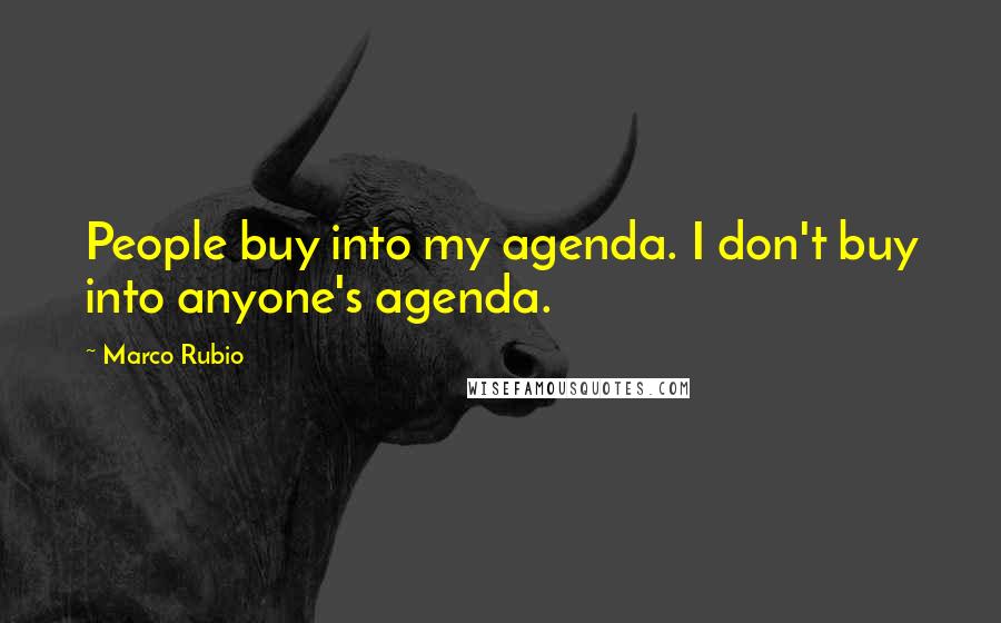 Marco Rubio Quotes: People buy into my agenda. I don't buy into anyone's agenda.
