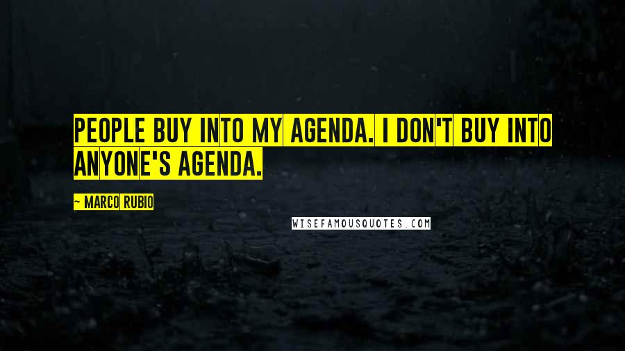 Marco Rubio Quotes: People buy into my agenda. I don't buy into anyone's agenda.