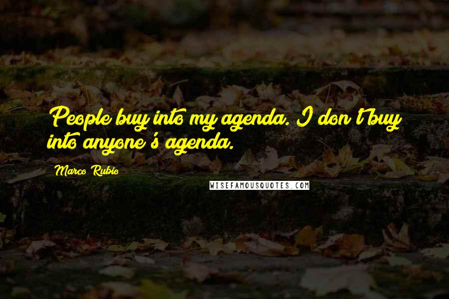 Marco Rubio Quotes: People buy into my agenda. I don't buy into anyone's agenda.