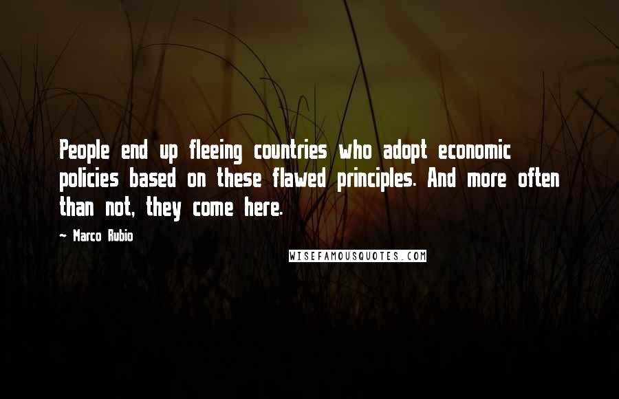 Marco Rubio Quotes: People end up fleeing countries who adopt economic policies based on these flawed principles. And more often than not, they come here.