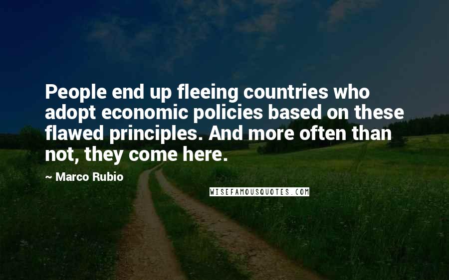 Marco Rubio Quotes: People end up fleeing countries who adopt economic policies based on these flawed principles. And more often than not, they come here.