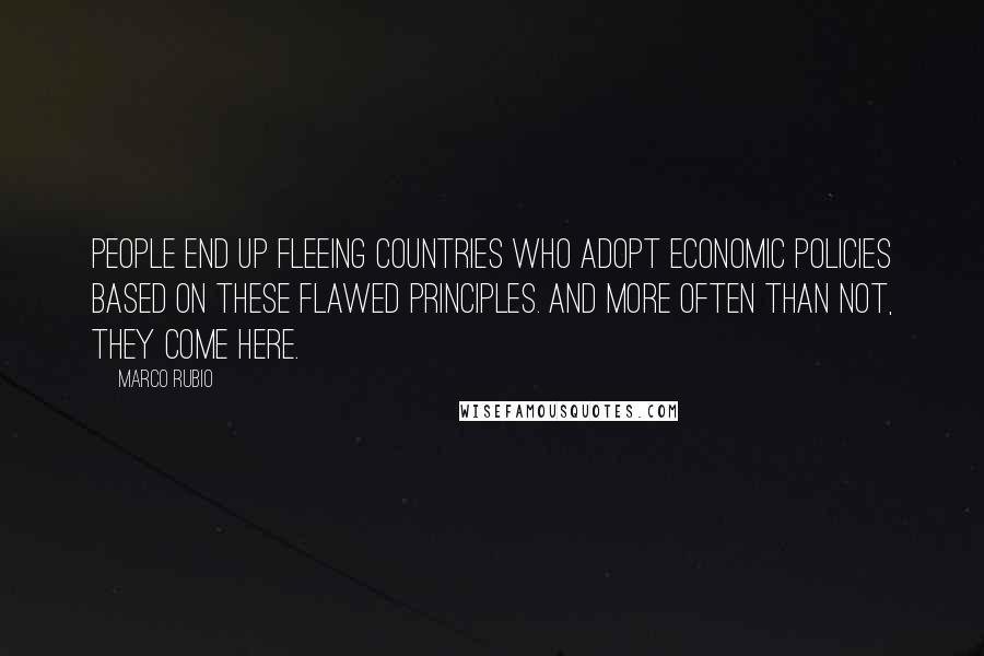 Marco Rubio Quotes: People end up fleeing countries who adopt economic policies based on these flawed principles. And more often than not, they come here.
