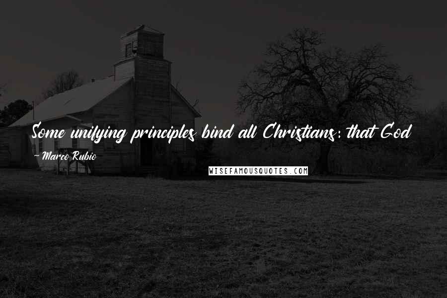 Marco Rubio Quotes: Some unifying principles bind all Christians: that God became a man and died for our sins, and that without that sacrifice, all of us would be doomed.