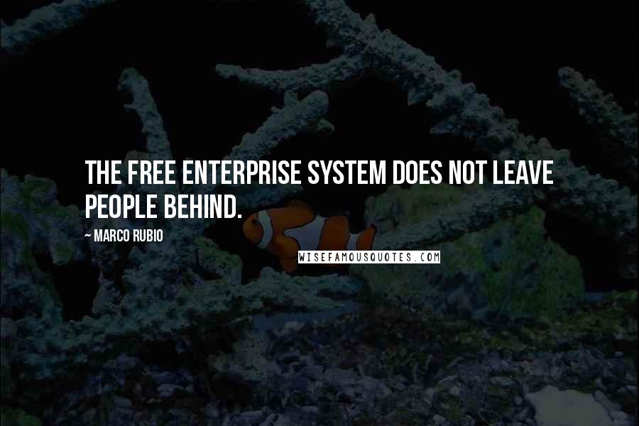 Marco Rubio Quotes: The free enterprise system does not leave people behind.