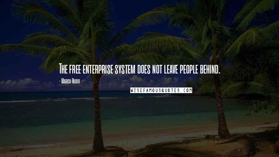 Marco Rubio Quotes: The free enterprise system does not leave people behind.