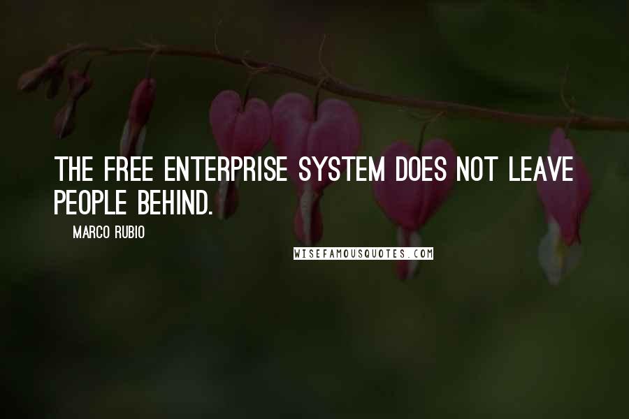 Marco Rubio Quotes: The free enterprise system does not leave people behind.
