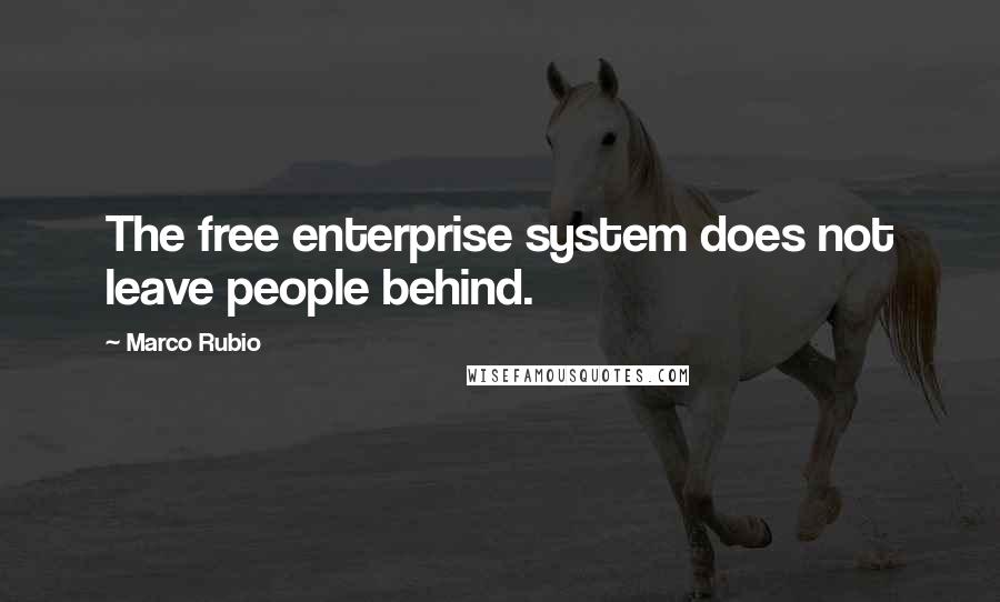 Marco Rubio Quotes: The free enterprise system does not leave people behind.