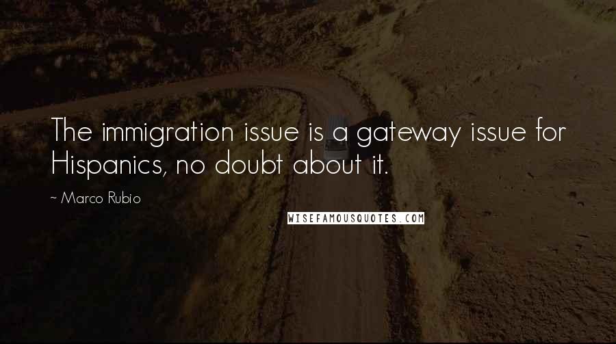 Marco Rubio Quotes: The immigration issue is a gateway issue for Hispanics, no doubt about it.