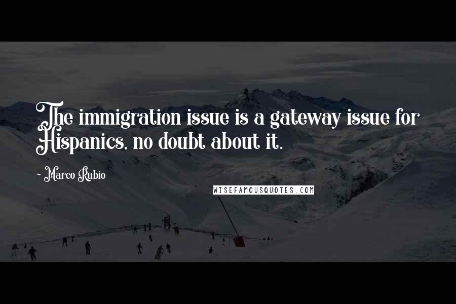 Marco Rubio Quotes: The immigration issue is a gateway issue for Hispanics, no doubt about it.