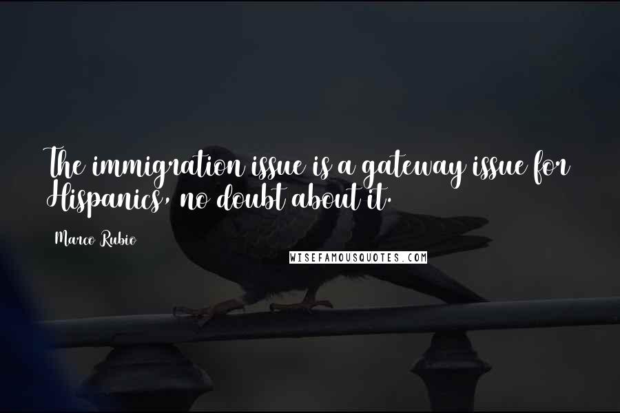 Marco Rubio Quotes: The immigration issue is a gateway issue for Hispanics, no doubt about it.