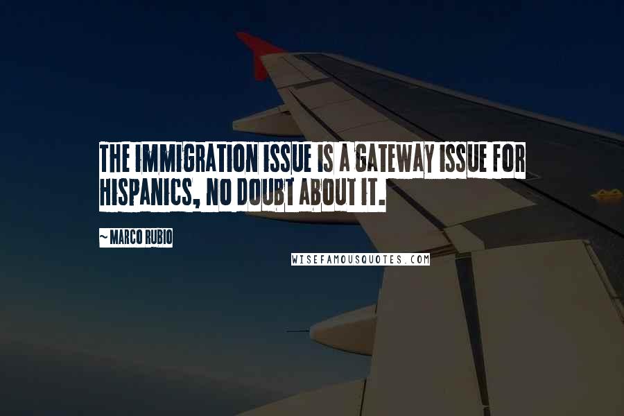 Marco Rubio Quotes: The immigration issue is a gateway issue for Hispanics, no doubt about it.