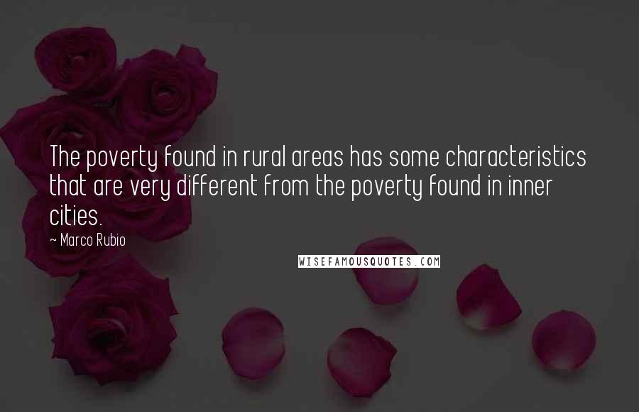 Marco Rubio Quotes: The poverty found in rural areas has some characteristics that are very different from the poverty found in inner cities.