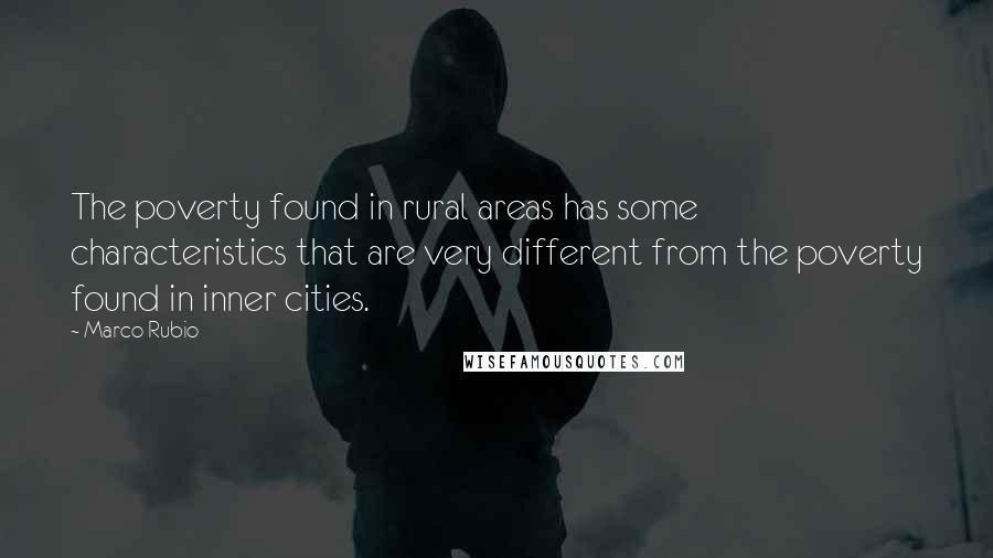 Marco Rubio Quotes: The poverty found in rural areas has some characteristics that are very different from the poverty found in inner cities.