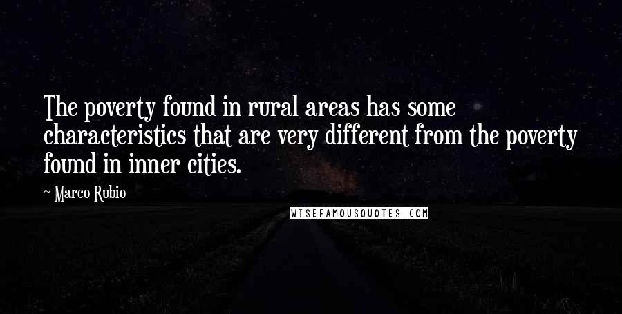 Marco Rubio Quotes: The poverty found in rural areas has some characteristics that are very different from the poverty found in inner cities.