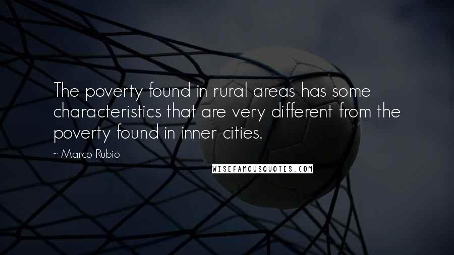 Marco Rubio Quotes: The poverty found in rural areas has some characteristics that are very different from the poverty found in inner cities.