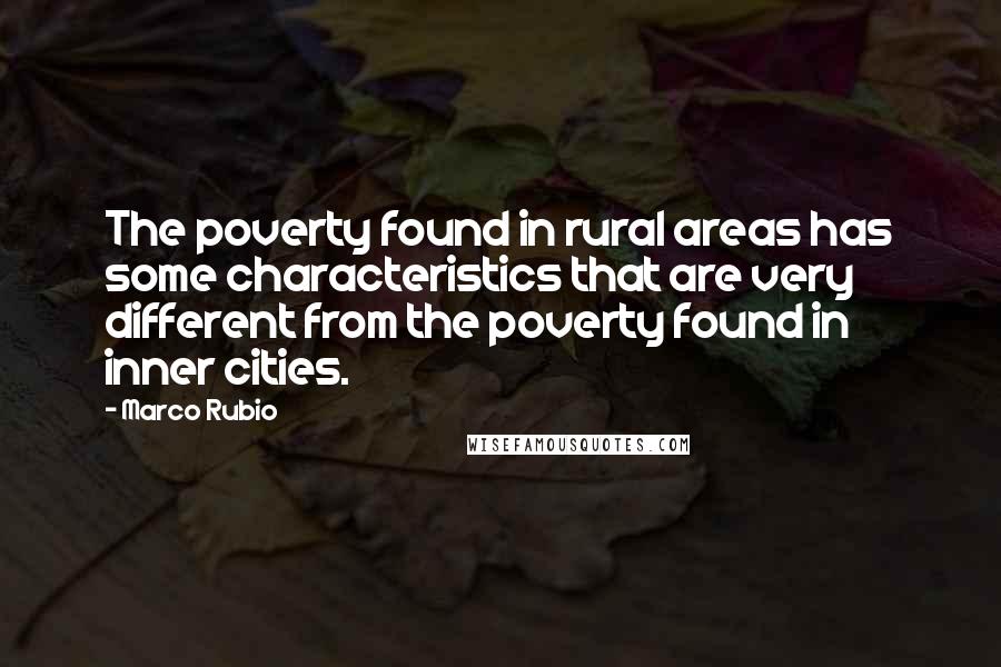 Marco Rubio Quotes: The poverty found in rural areas has some characteristics that are very different from the poverty found in inner cities.