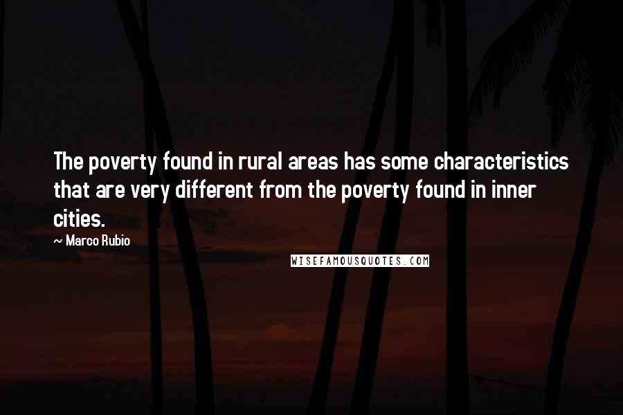 Marco Rubio Quotes: The poverty found in rural areas has some characteristics that are very different from the poverty found in inner cities.