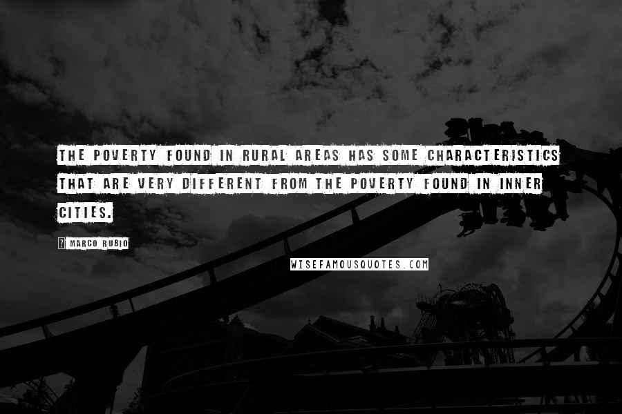 Marco Rubio Quotes: The poverty found in rural areas has some characteristics that are very different from the poverty found in inner cities.