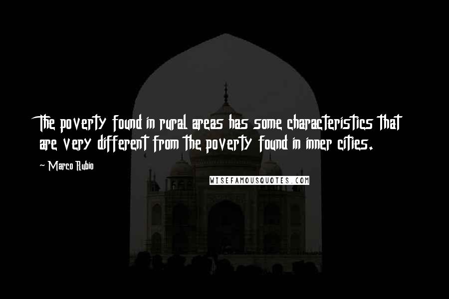 Marco Rubio Quotes: The poverty found in rural areas has some characteristics that are very different from the poverty found in inner cities.