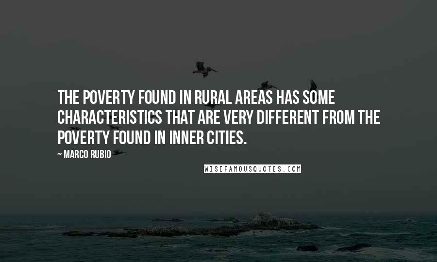 Marco Rubio Quotes: The poverty found in rural areas has some characteristics that are very different from the poverty found in inner cities.