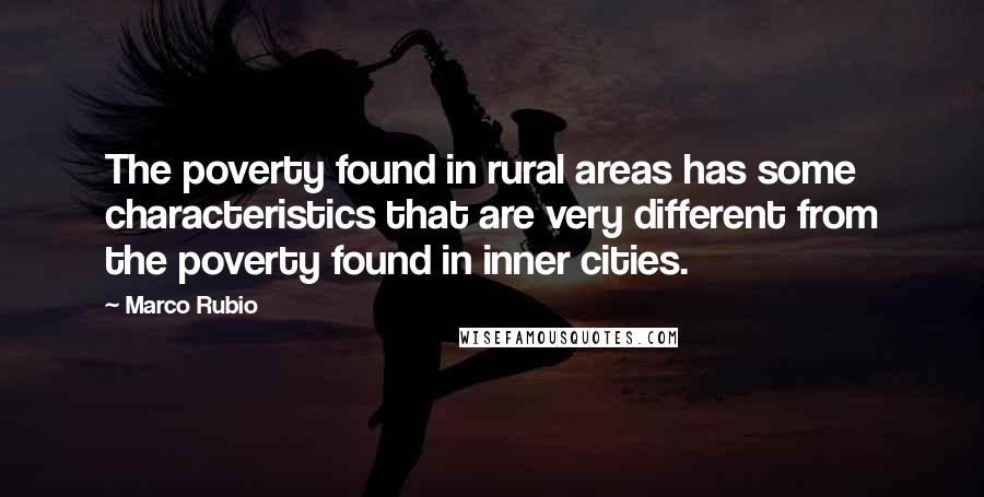 Marco Rubio Quotes: The poverty found in rural areas has some characteristics that are very different from the poverty found in inner cities.