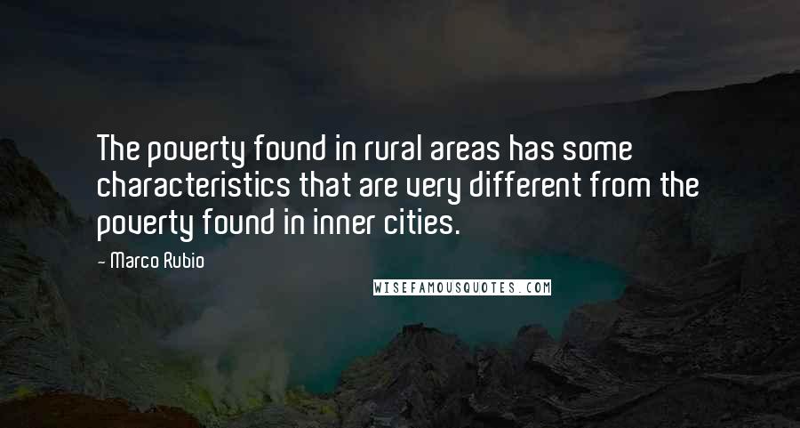 Marco Rubio Quotes: The poverty found in rural areas has some characteristics that are very different from the poverty found in inner cities.