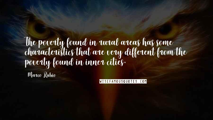 Marco Rubio Quotes: The poverty found in rural areas has some characteristics that are very different from the poverty found in inner cities.