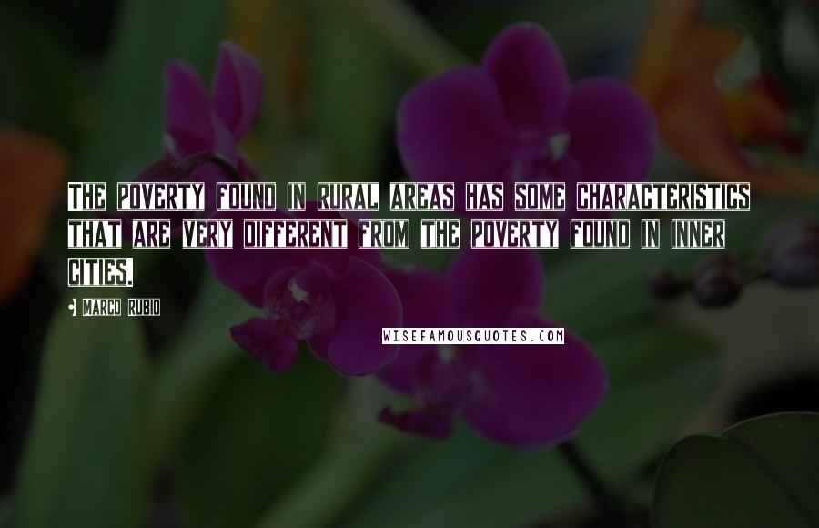 Marco Rubio Quotes: The poverty found in rural areas has some characteristics that are very different from the poverty found in inner cities.