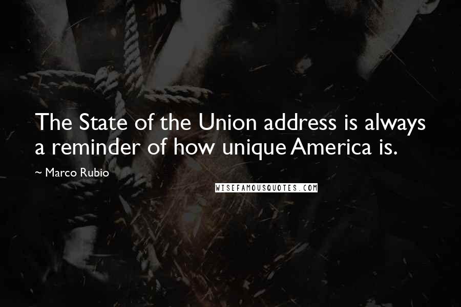 Marco Rubio Quotes: The State of the Union address is always a reminder of how unique America is.