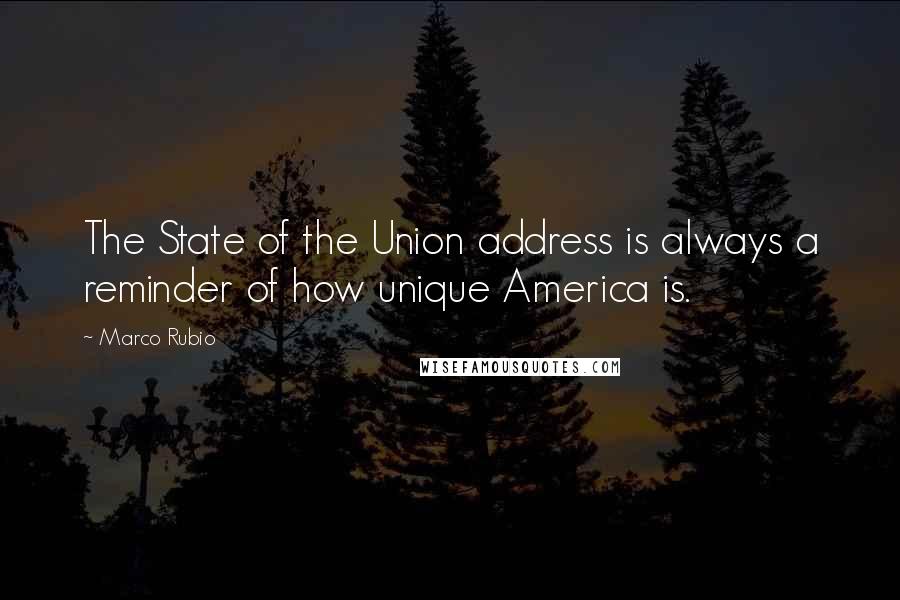 Marco Rubio Quotes: The State of the Union address is always a reminder of how unique America is.